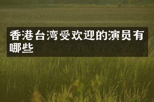 香港台湾受欢迎的演员有哪些