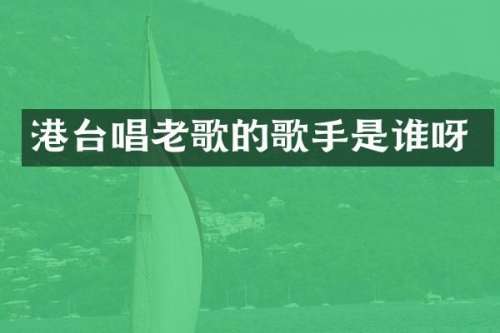 港台唱老歌的歌手是谁呀