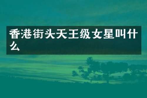 香港街头天王级女星叫什么