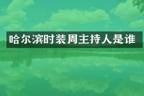 哈尔滨时装周主持人是谁