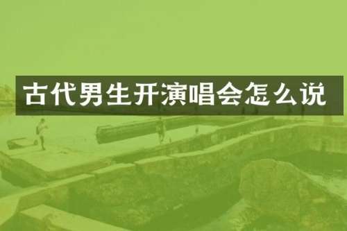 古代男生开演唱会怎么说