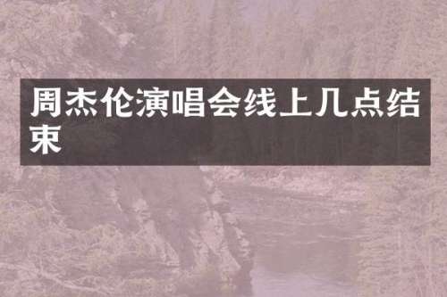 周杰伦演唱会线上几点结束