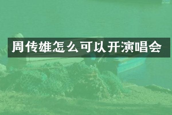 周传雄怎么可以开演唱会