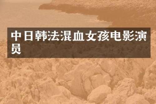 中日韩法混血女孩电影演员
