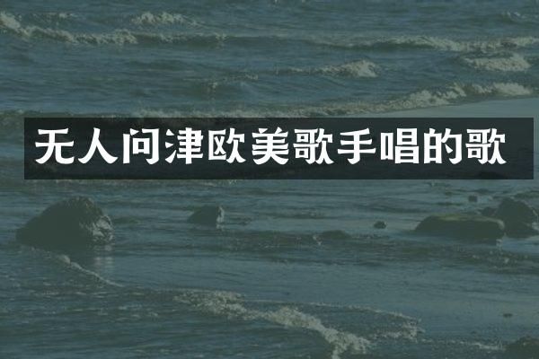 无人问津欧美歌手唱的歌