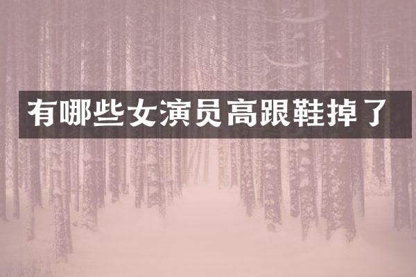 有哪些女演员高跟鞋掉了