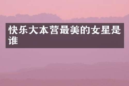 快乐大本营最美的女星是谁