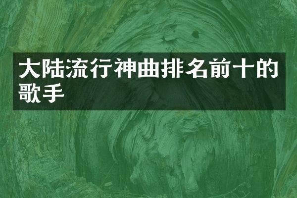 大陆流行神曲排名前十的歌手