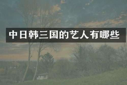 中日韩三国的艺人有哪些