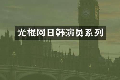 光棍网日韩演员系列