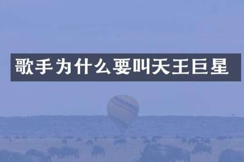 歌手为什么要叫天王巨星