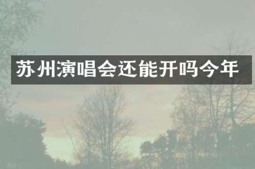 苏州演唱会还能开吗今年