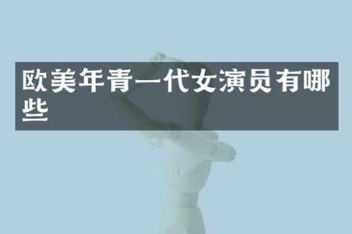 欧美年青一代女演员有哪些