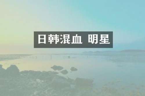 日韩混血 明星