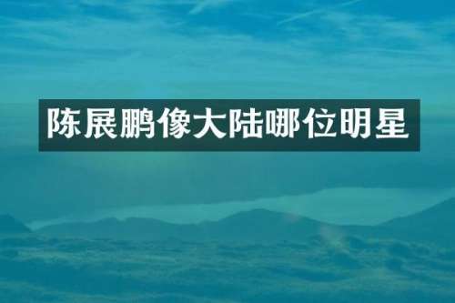 陈展鹏像大陆哪位明星