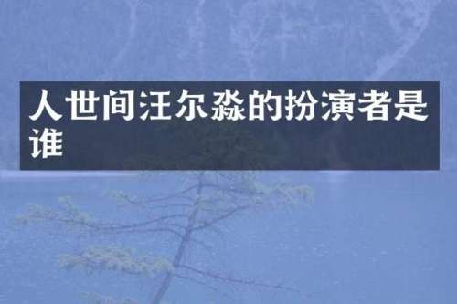 人世间汪尔淼的扮演者是谁