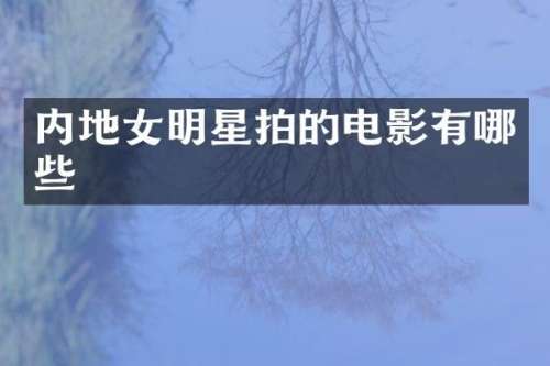 内地女明星拍的电影有哪些
