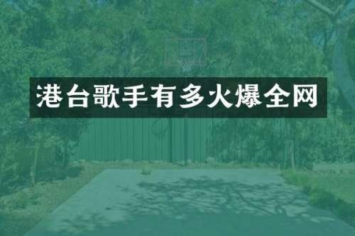 港台歌手有多火爆全网