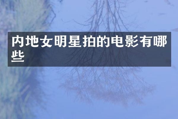 内地女明星拍的电影有哪些