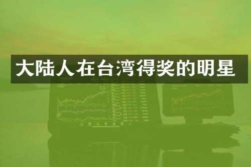 大陆人在台湾得奖的明星