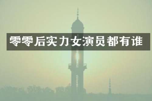 零零后实力女演员都有谁