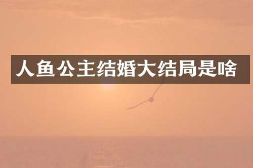 人鱼公主结婚大结局是啥