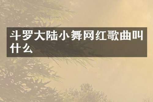 斗罗大陆小舞网红歌曲叫什么