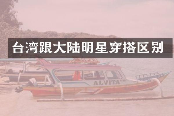 台湾跟大陆明星穿搭区别