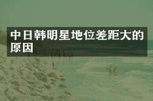 中日韩明星地位差距大的原因