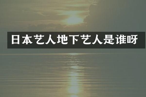 日本艺人地下艺人是谁呀