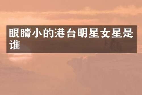 眼睛小的港台明星女星是谁