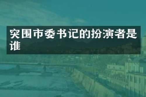 突围市委书记的扮演者是谁