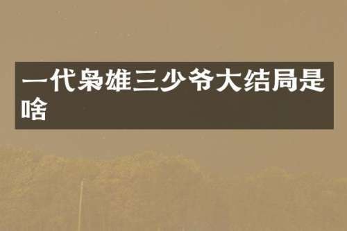 一代枭雄三少爷大结局是啥