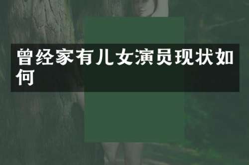 曾经家有儿女演员现状如何