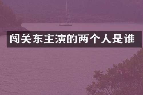 闯关东主演的两个人是谁