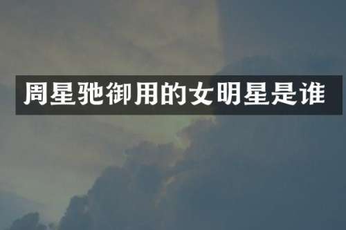 周星驰御用的女明星是谁