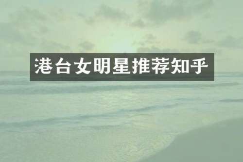 港台女明星推荐知乎