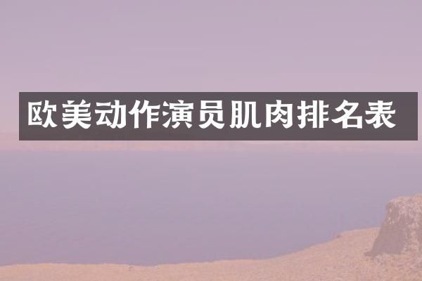 欧美动作演员肌肉排名表