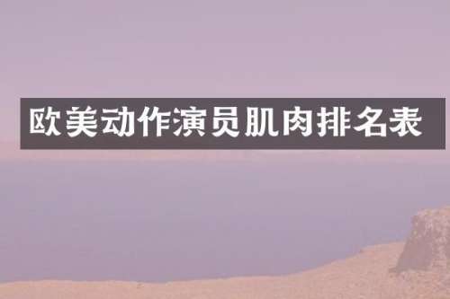 欧美动作演员肌肉排名表