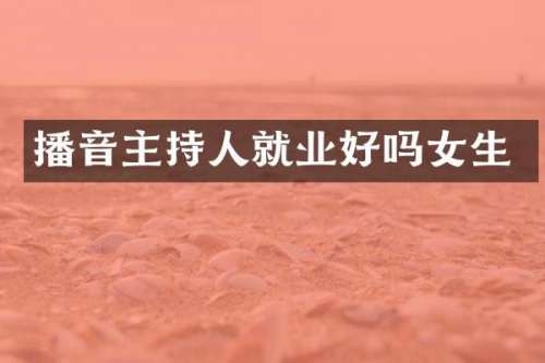 播音主持人就业好吗女生