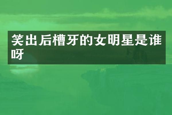 笑出后槽牙的女明星是谁呀