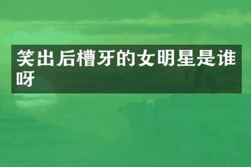 笑出后槽牙的女明星是谁呀