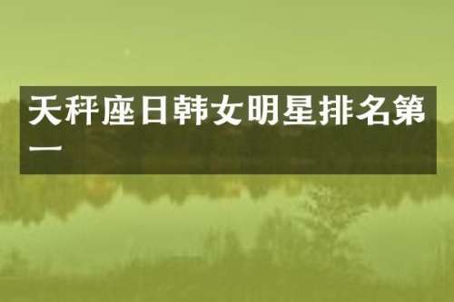 天秤座日韩女明星排名第一