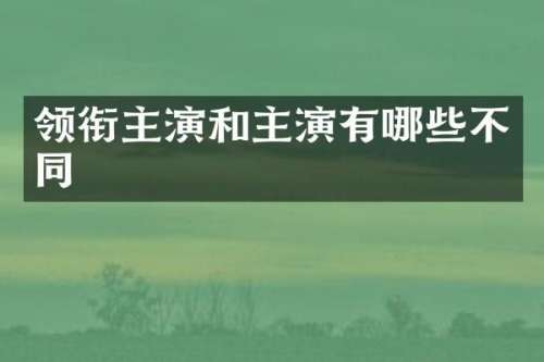 领衔主演和主演有哪些不同