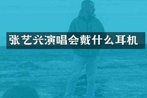 张艺兴演唱会戴什么耳机