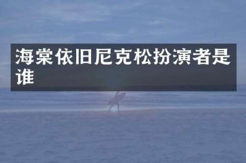 海棠依旧尼克松扮演者是谁