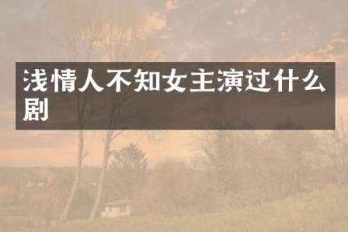 浅情人不知女主演过什么剧