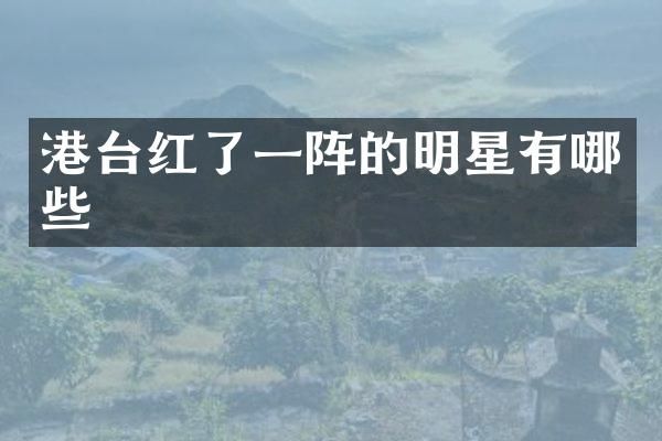 港台红了一阵的明星有哪些
