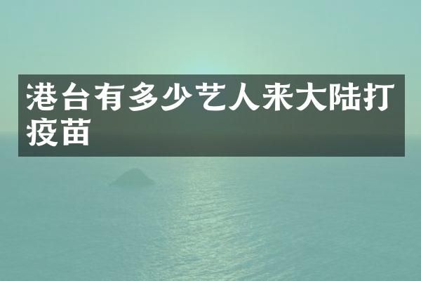 港台有多少艺人来大陆打疫苗