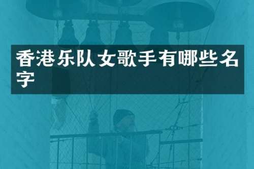 香港乐队女歌手有哪些名字